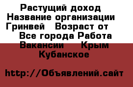 Растущий доход › Название организации ­ Гринвей › Возраст от ­ 18 - Все города Работа » Вакансии   . Крым,Кубанское